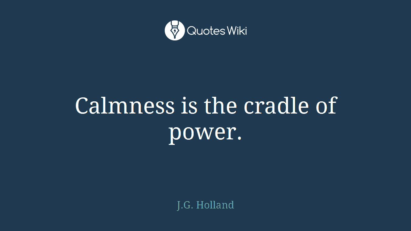 Calmness is the cradle of power.