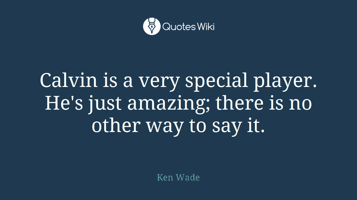 Calvin is a very special player. He's just amazing; there is no other way to say it.