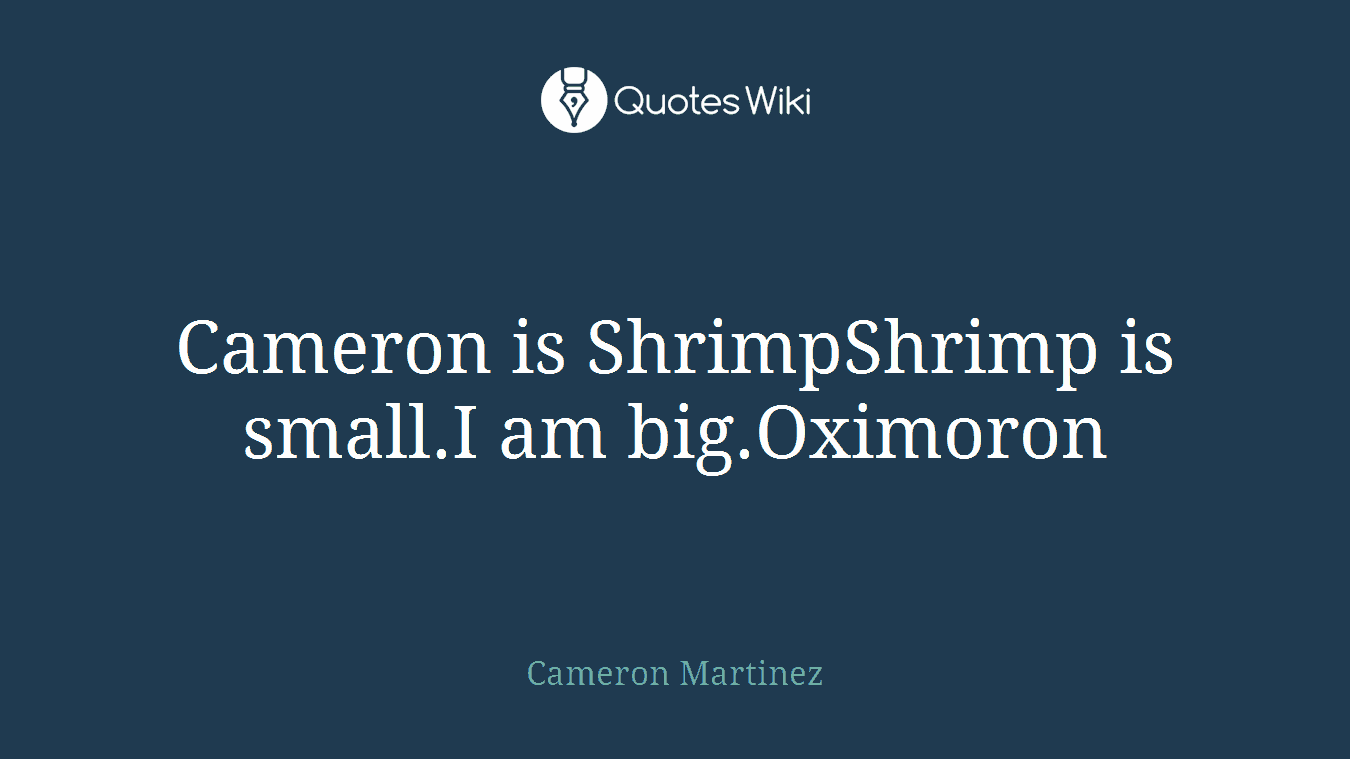 Cameron is ShrimpShrimp is small.I am big.Oximoron