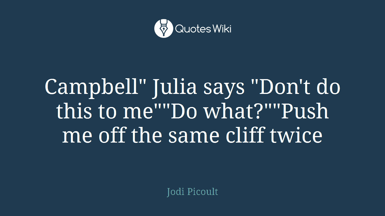 Campbell" Julia says "Don't do this to me""Do what?""Push me off the same cliff twice