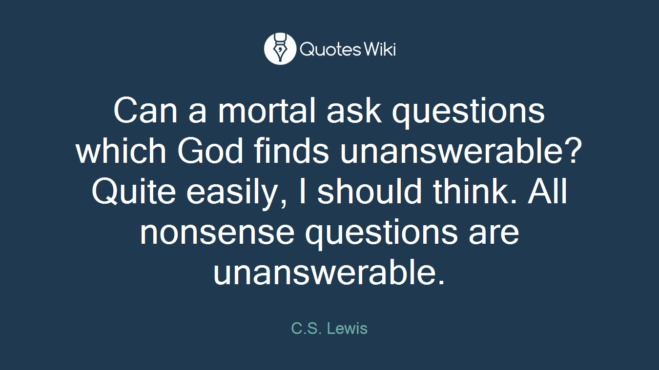 Can a mortal ask questions which God finds unanswerable? Quite easily, I should think. All nonsense questions are unanswerable.