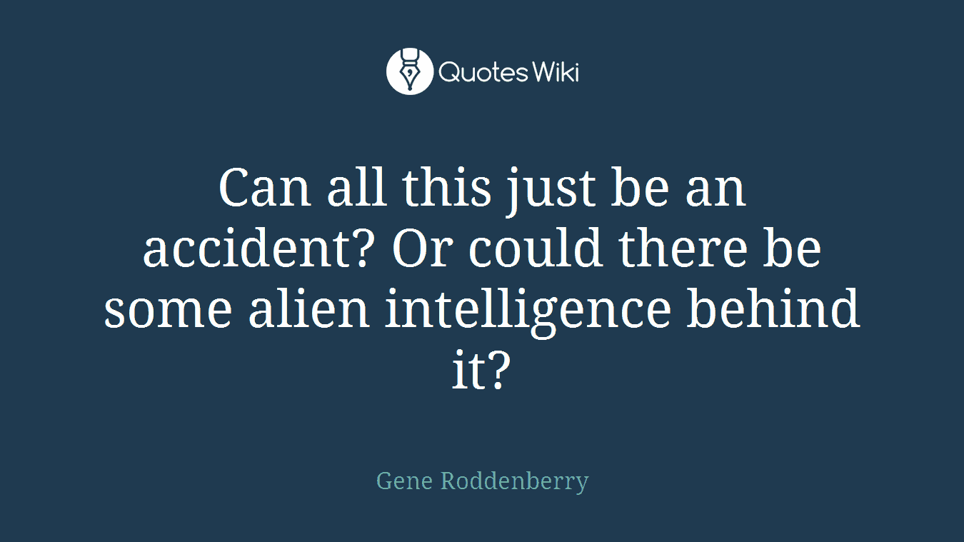 Can all this just be an accident? Or could there be some alien intelligence behind it?