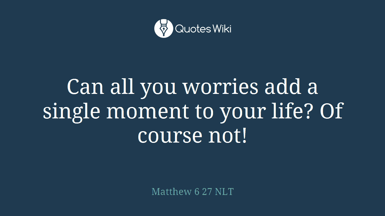 Can all you worries add a single moment to your life? Of course not!
