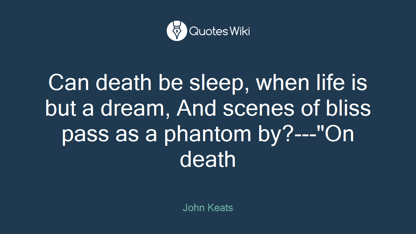 Can death be sleep, when life is but a dream, And scenes of bliss pass as a phantom by?---"On death