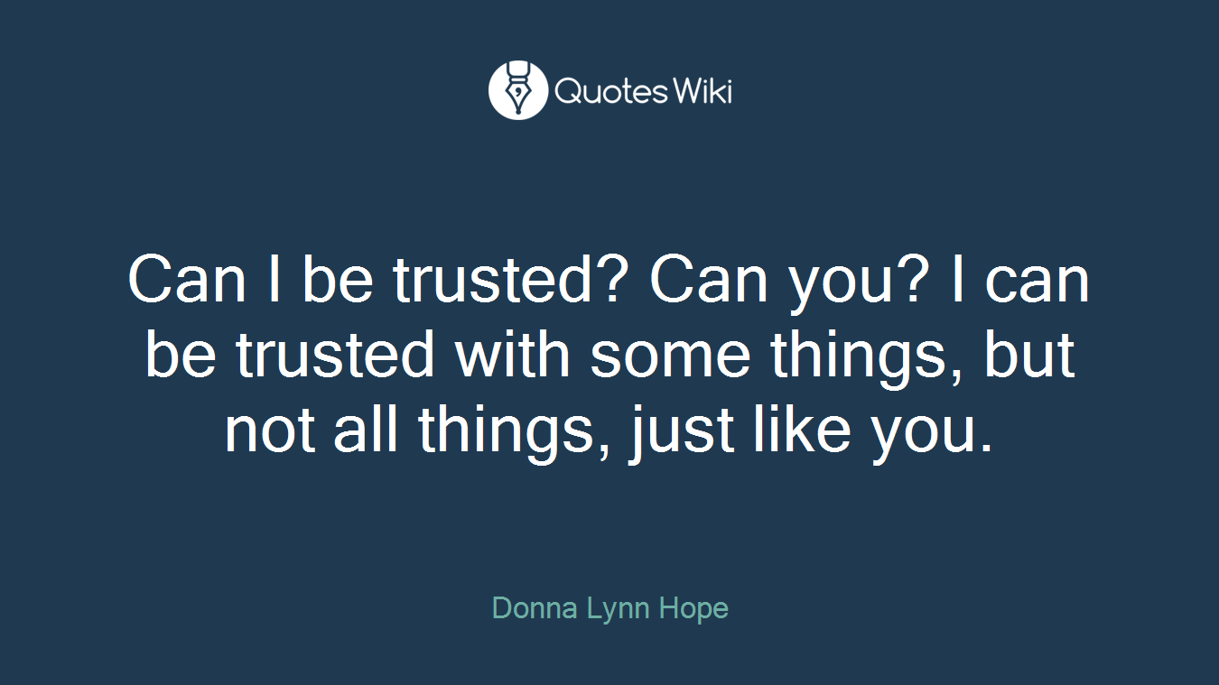 Can I be trusted? Can you? I can be trusted with some things, but not all things, just like you.