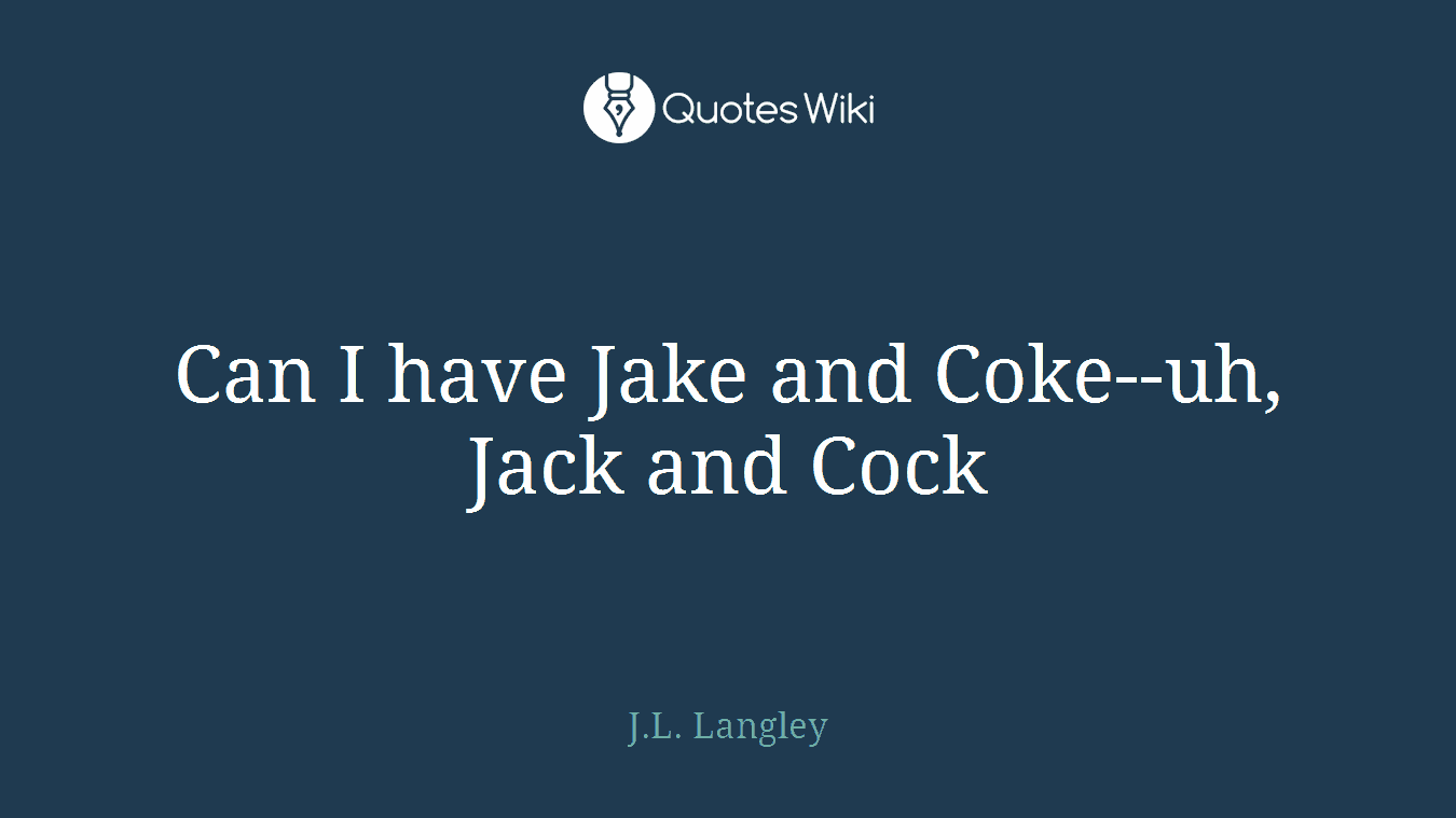 Can I have Jake and Coke--uh, Jack and Cock
