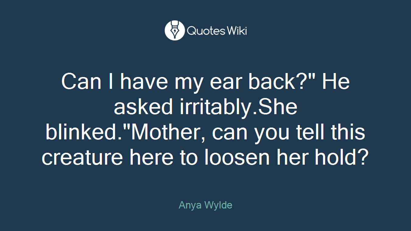 Can I have my ear back?" He asked irritably.She blinked."Mother, can you tell this creature here to loosen her hold?