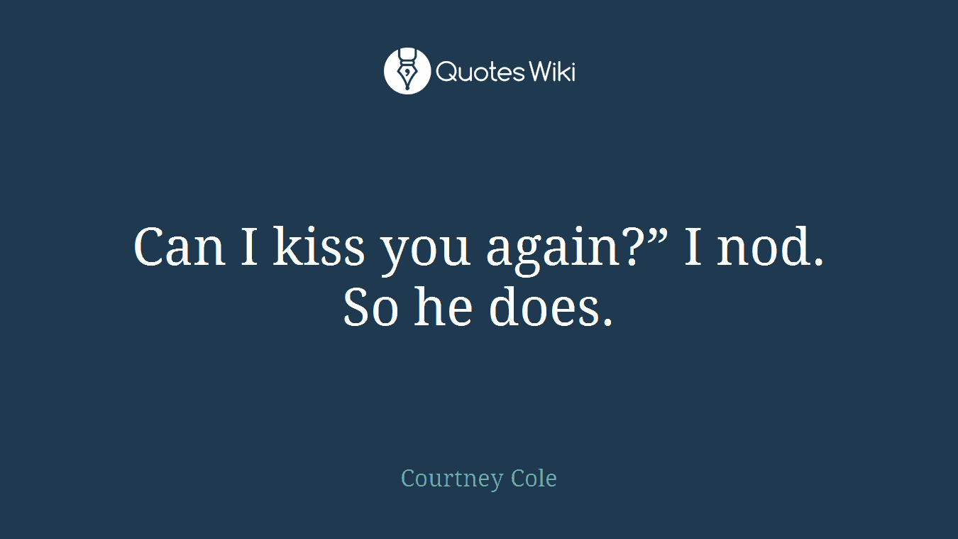 Can I kiss you again?” I nod. So he does.