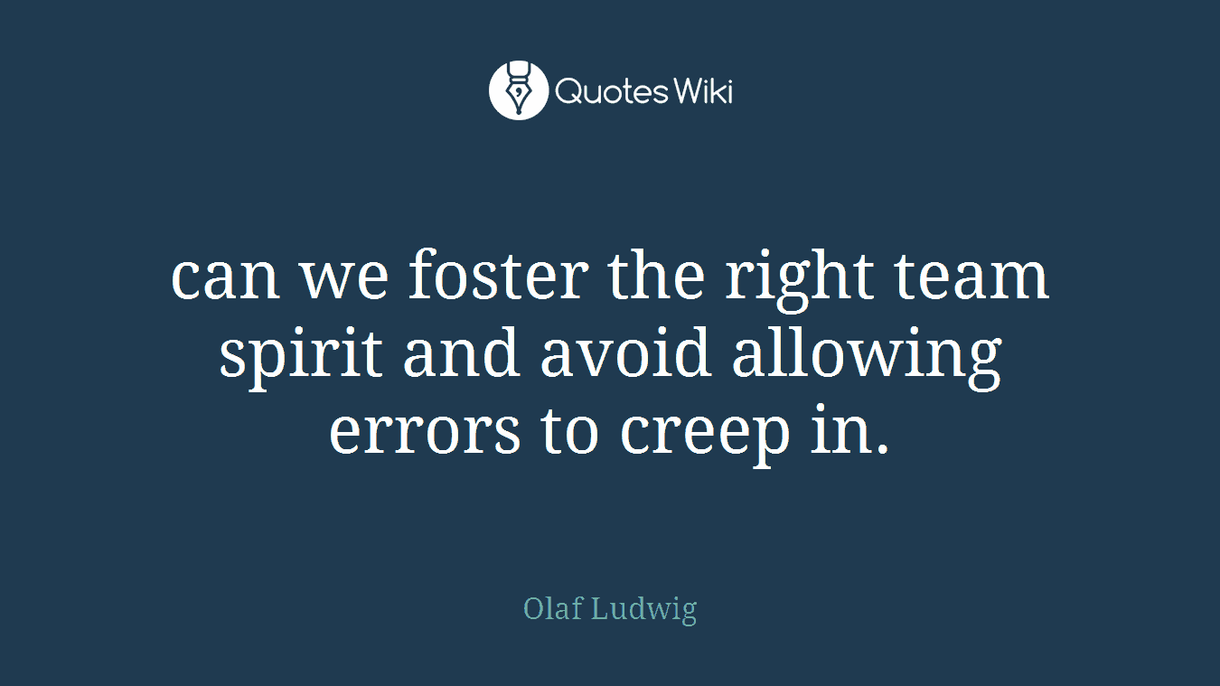 can we foster the right team spirit and avoid allowing errors to creep in.