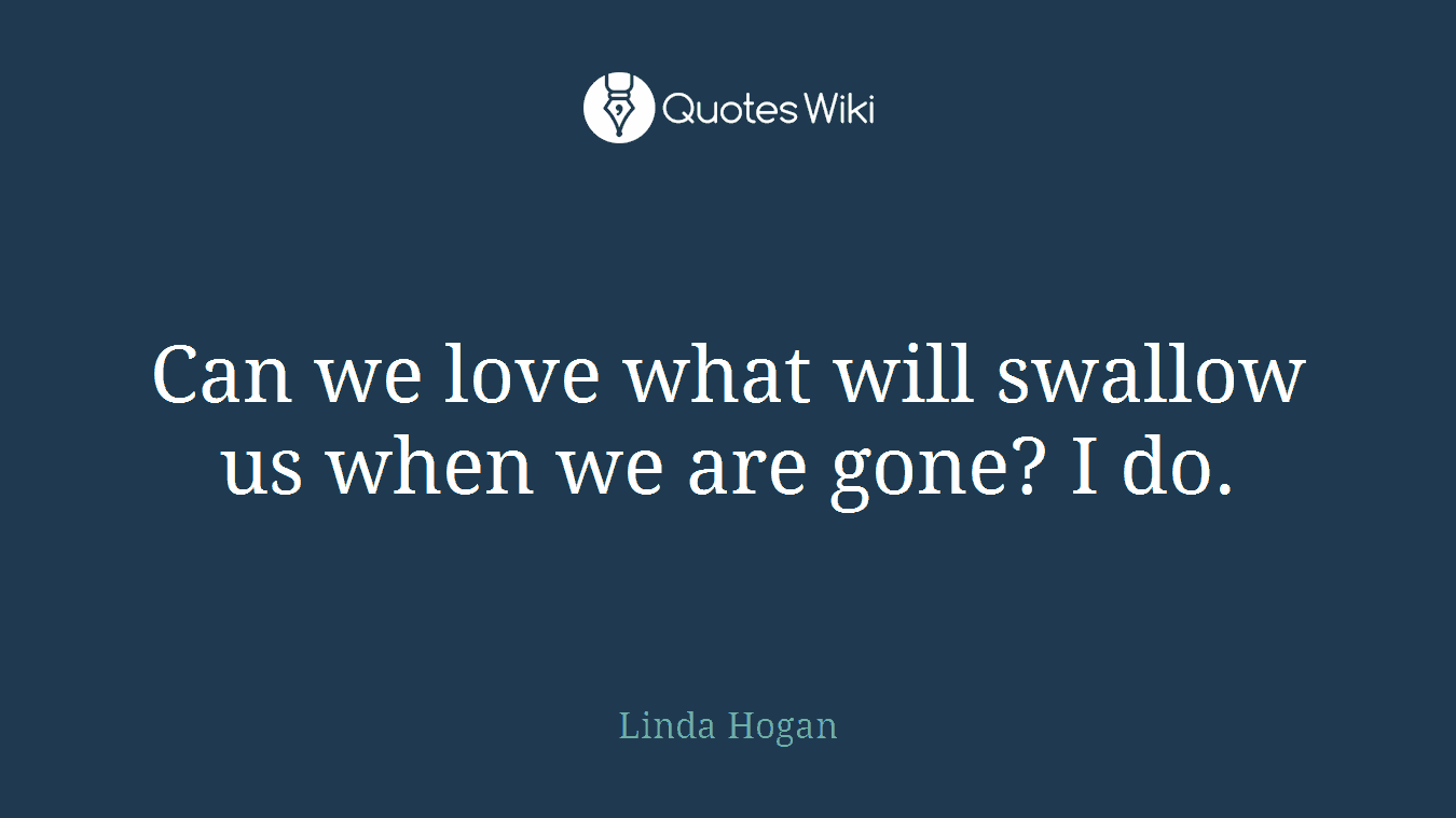 Can we love what will swallow us when we are gone? I do.