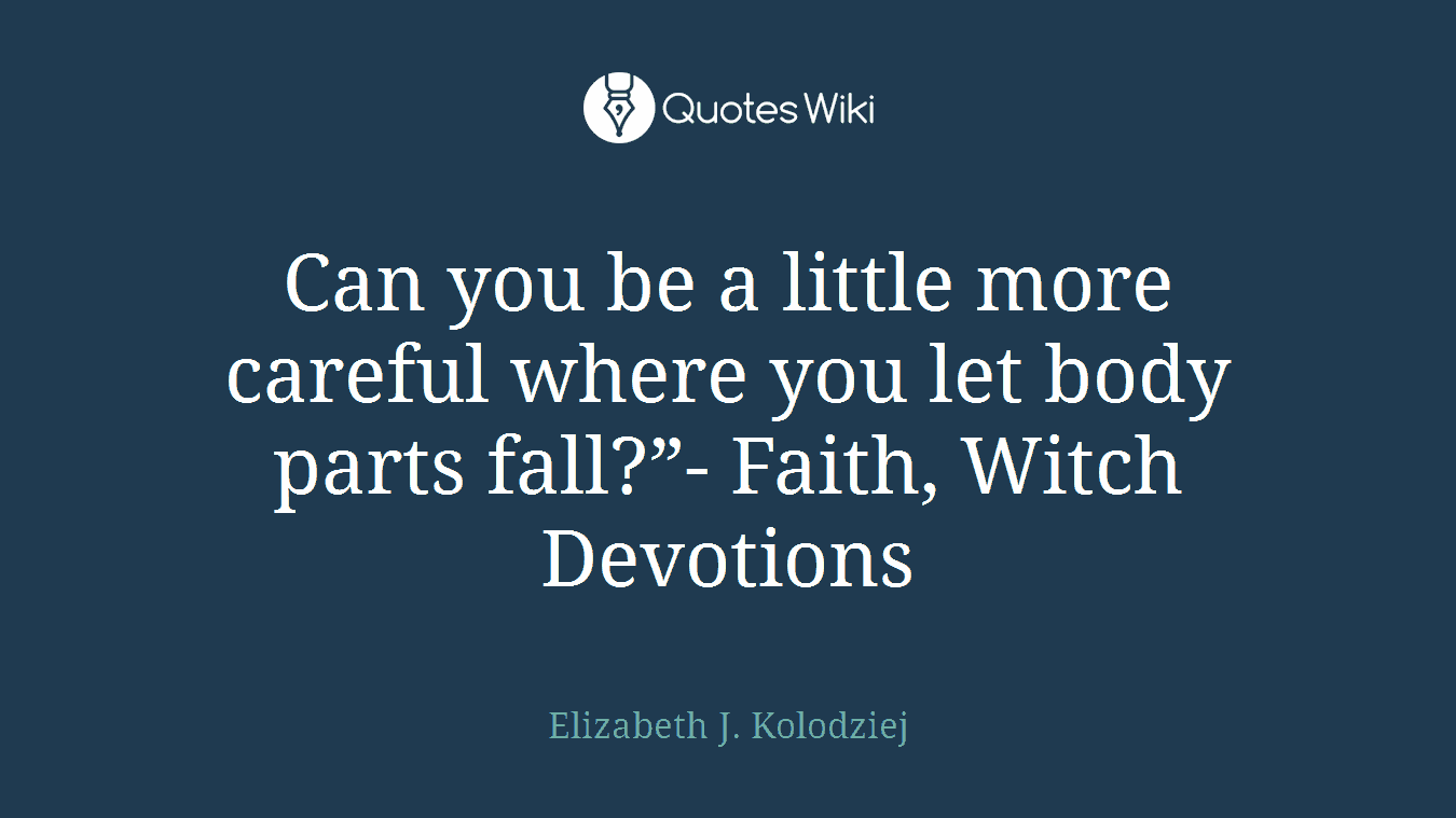 Can you be a little more careful where you let body parts fall?”- Faith, Witch Devotions
