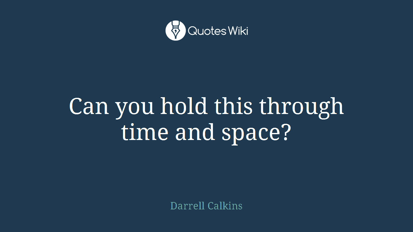 Can you hold this through time and space?