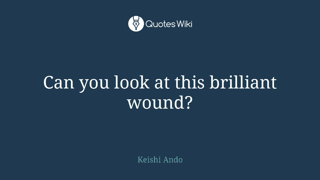 Can you look at this brilliant wound?