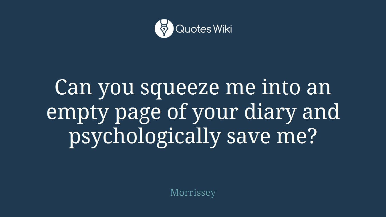Can you squeeze me into an empty page of your diary and psychologically save me?
