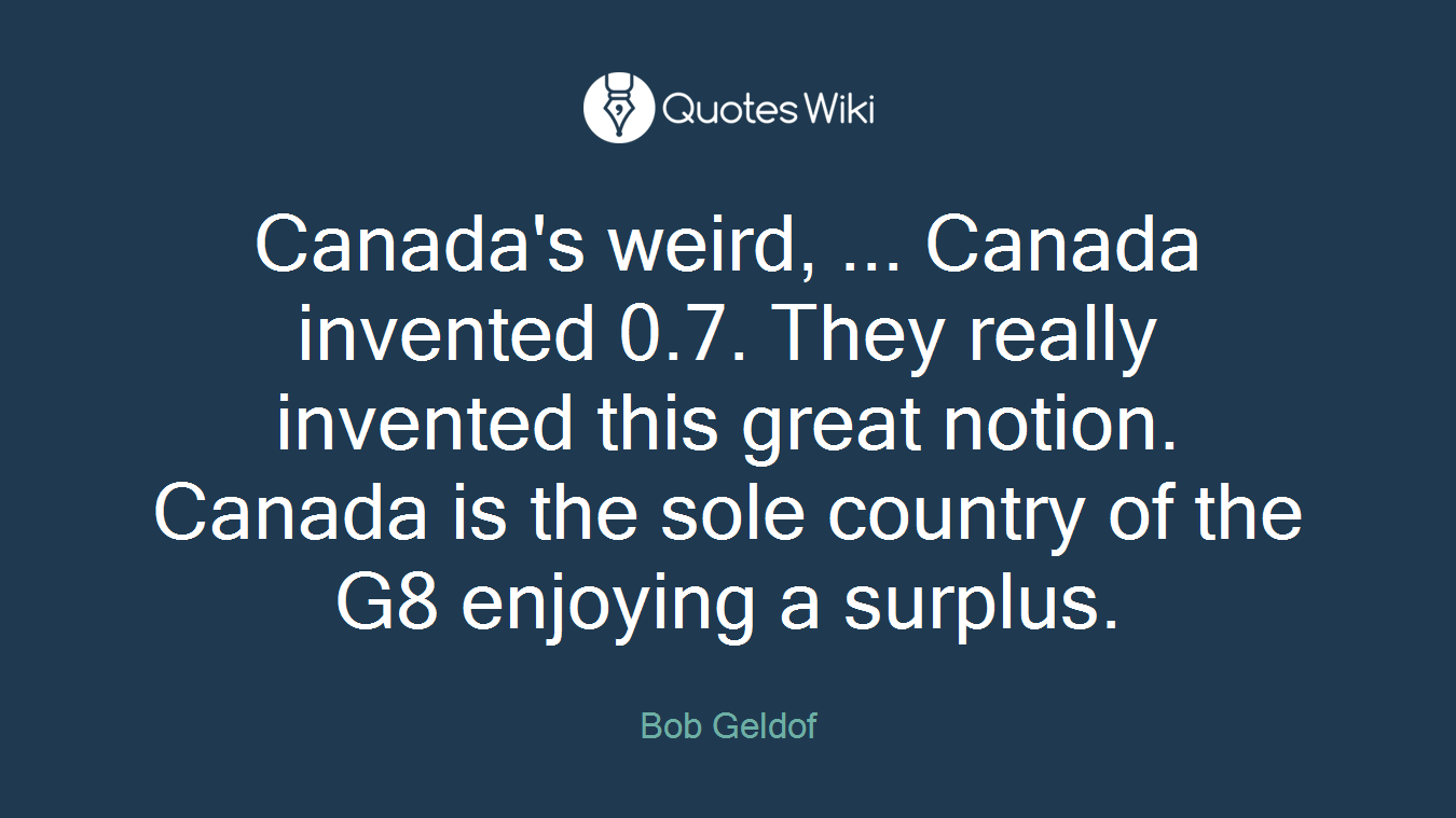 Canada's weird, ... Canada invented 0.7. They really invented this great notion. Canada is the sole country of the G8 enjoying a surplus.