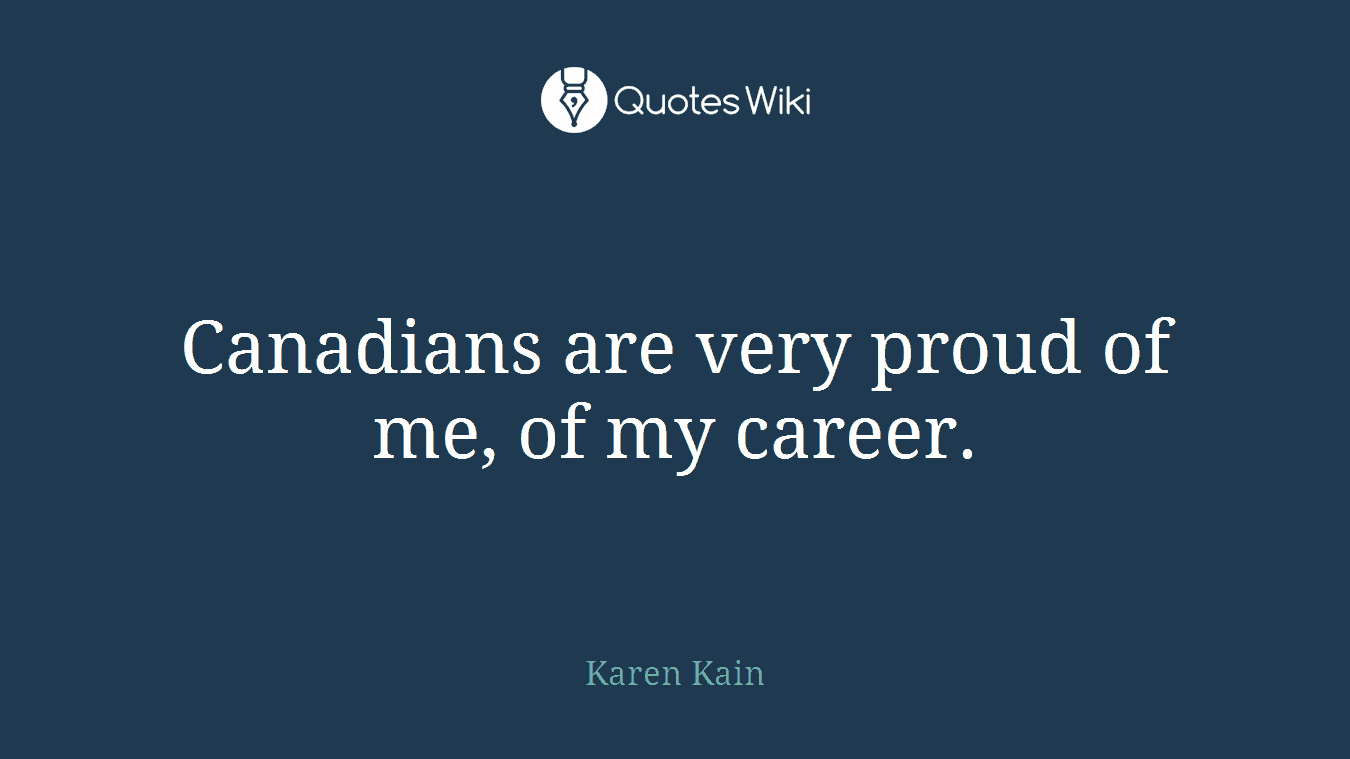 Canadians are very proud of me, of my career.