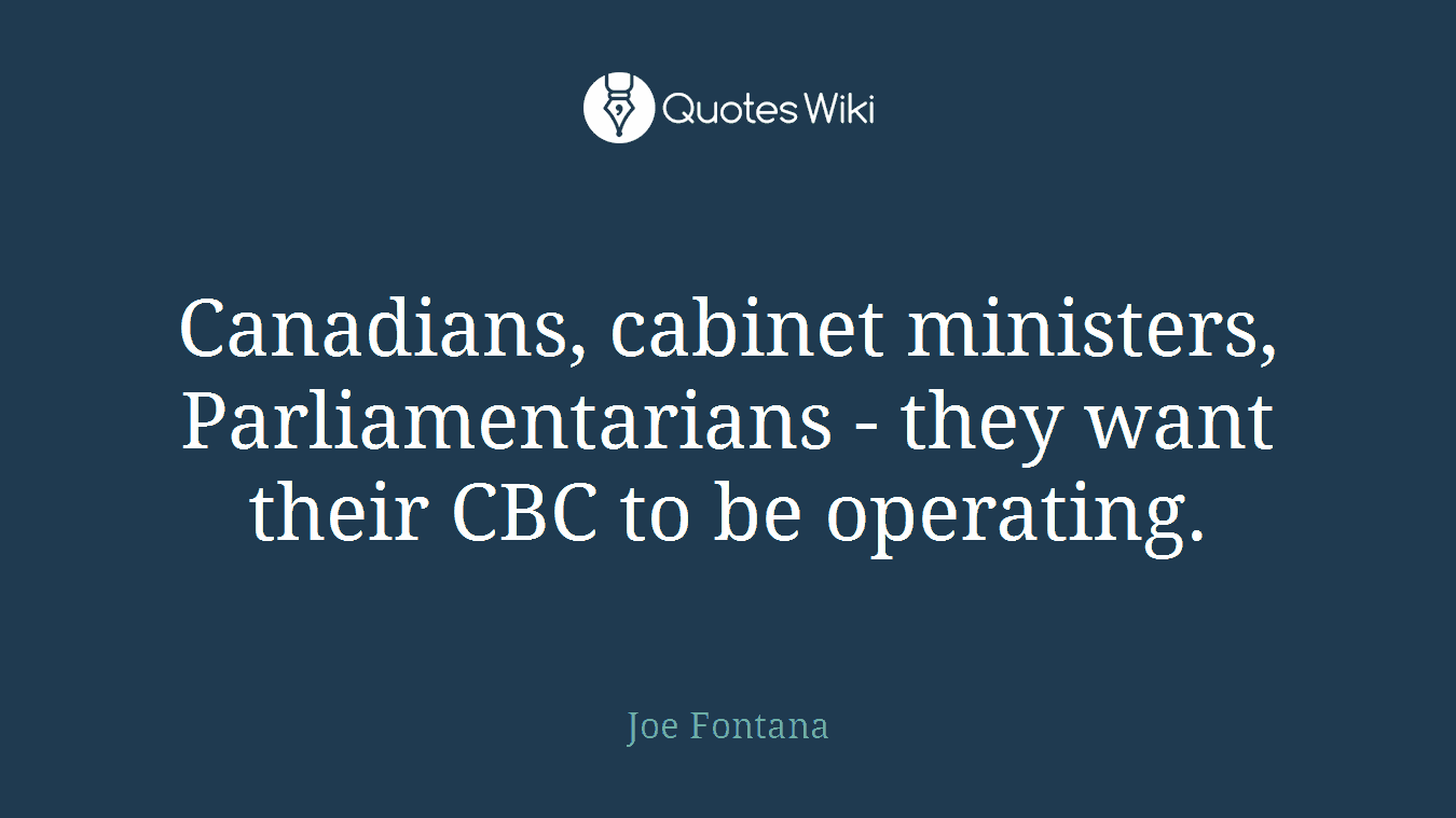 Canadians, cabinet ministers, Parliamentarians - they want their CBC to be operating.