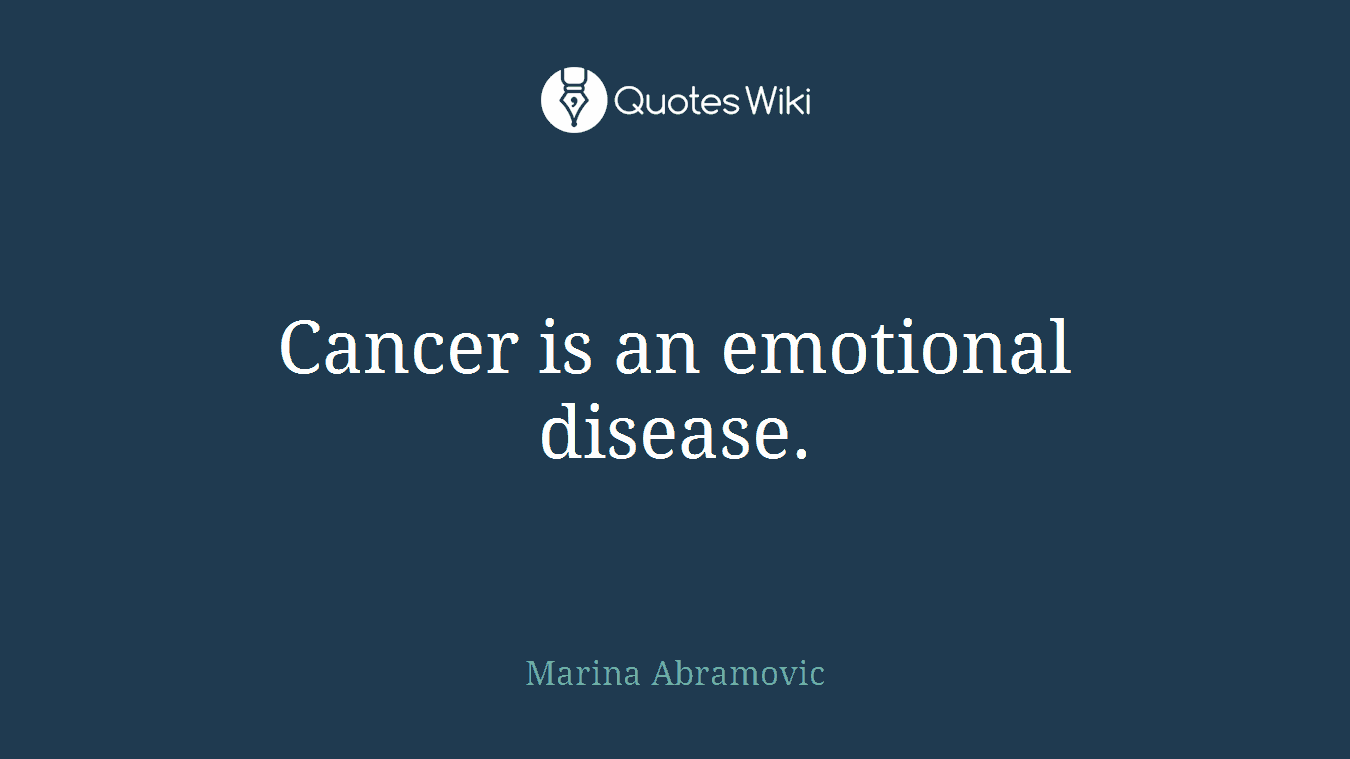 Cancer is an emotional disease.