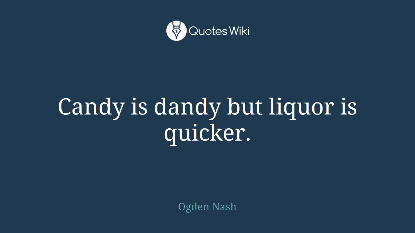 Candy is dandy but liquor is quicker.