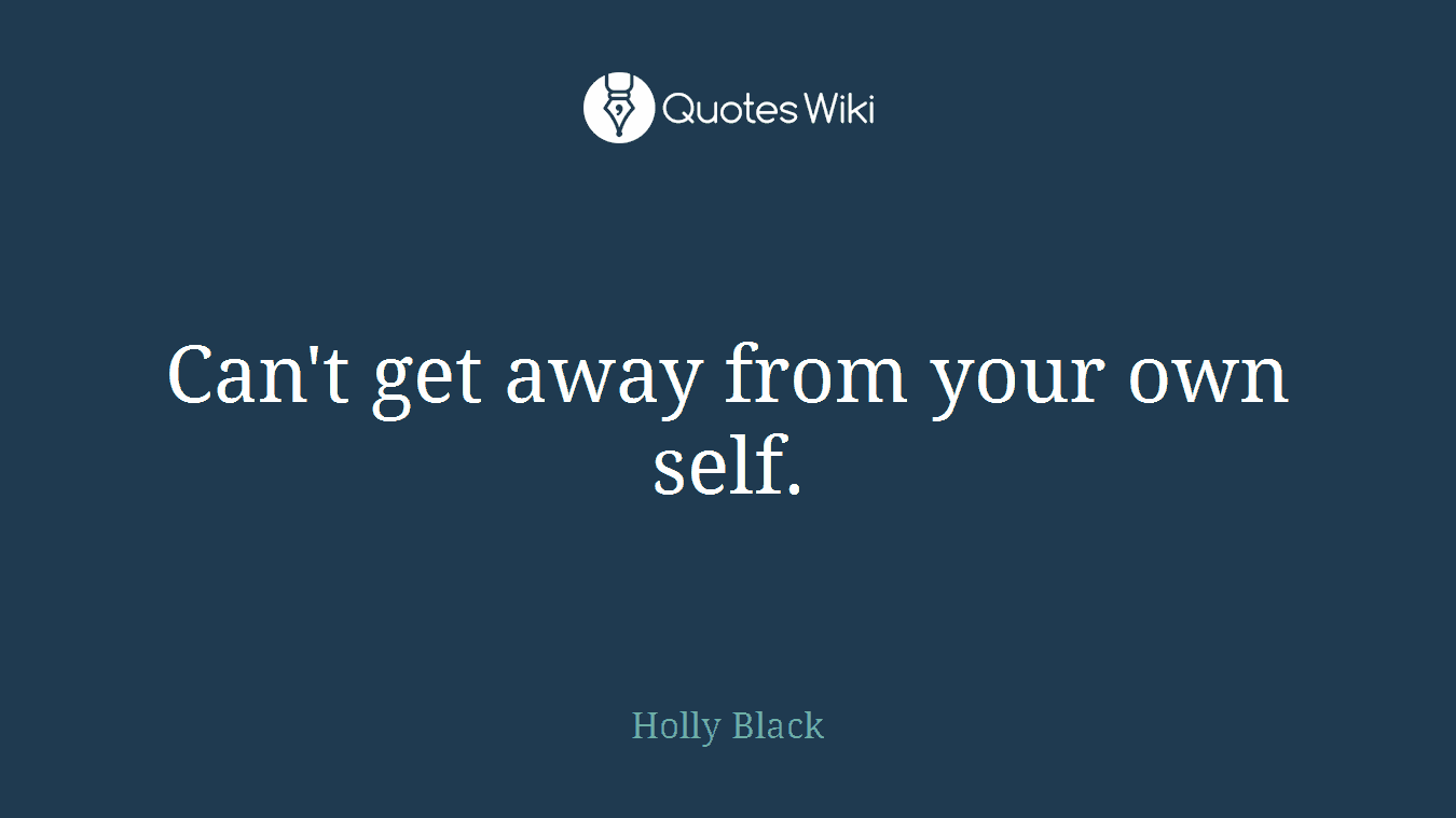 Can't get away from your own self.