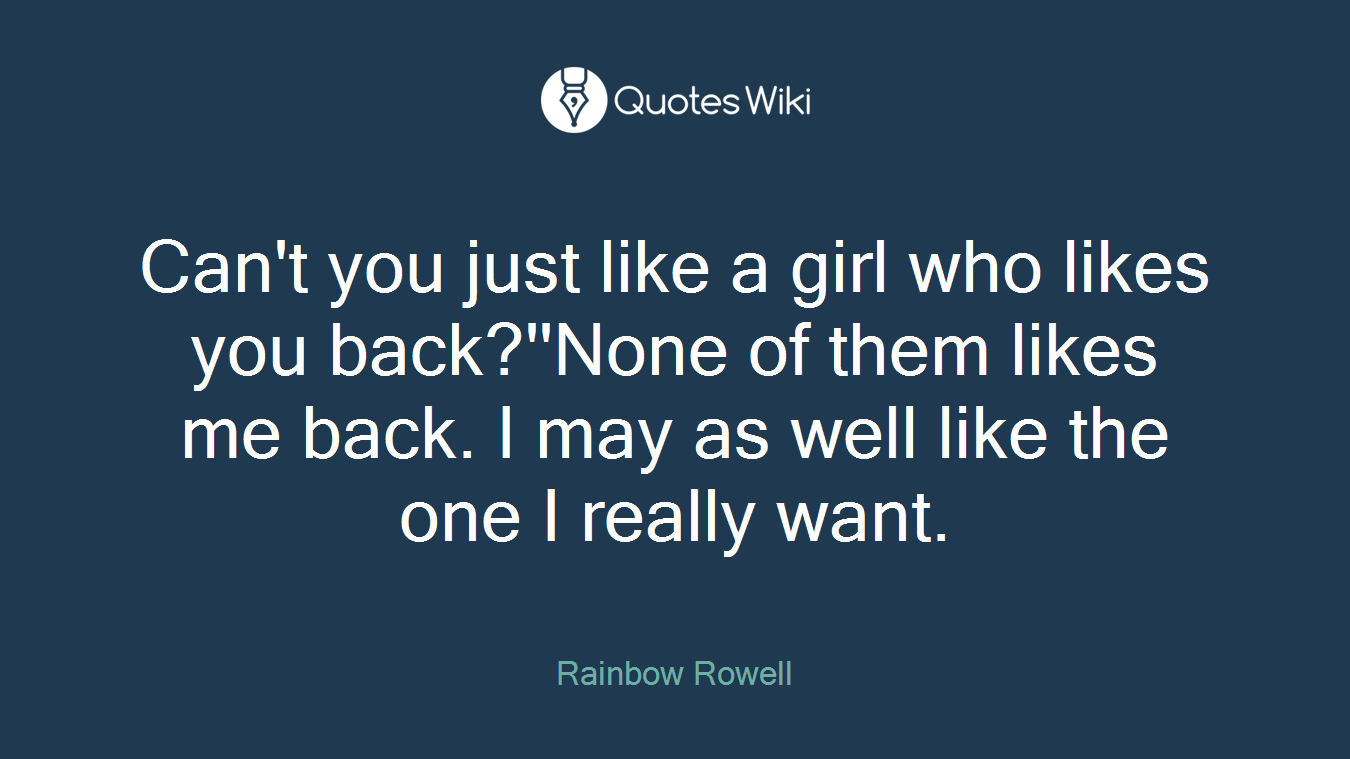Can't you just like a girl who likes you back?''None of them likes me back. I may as well like the one I really want.