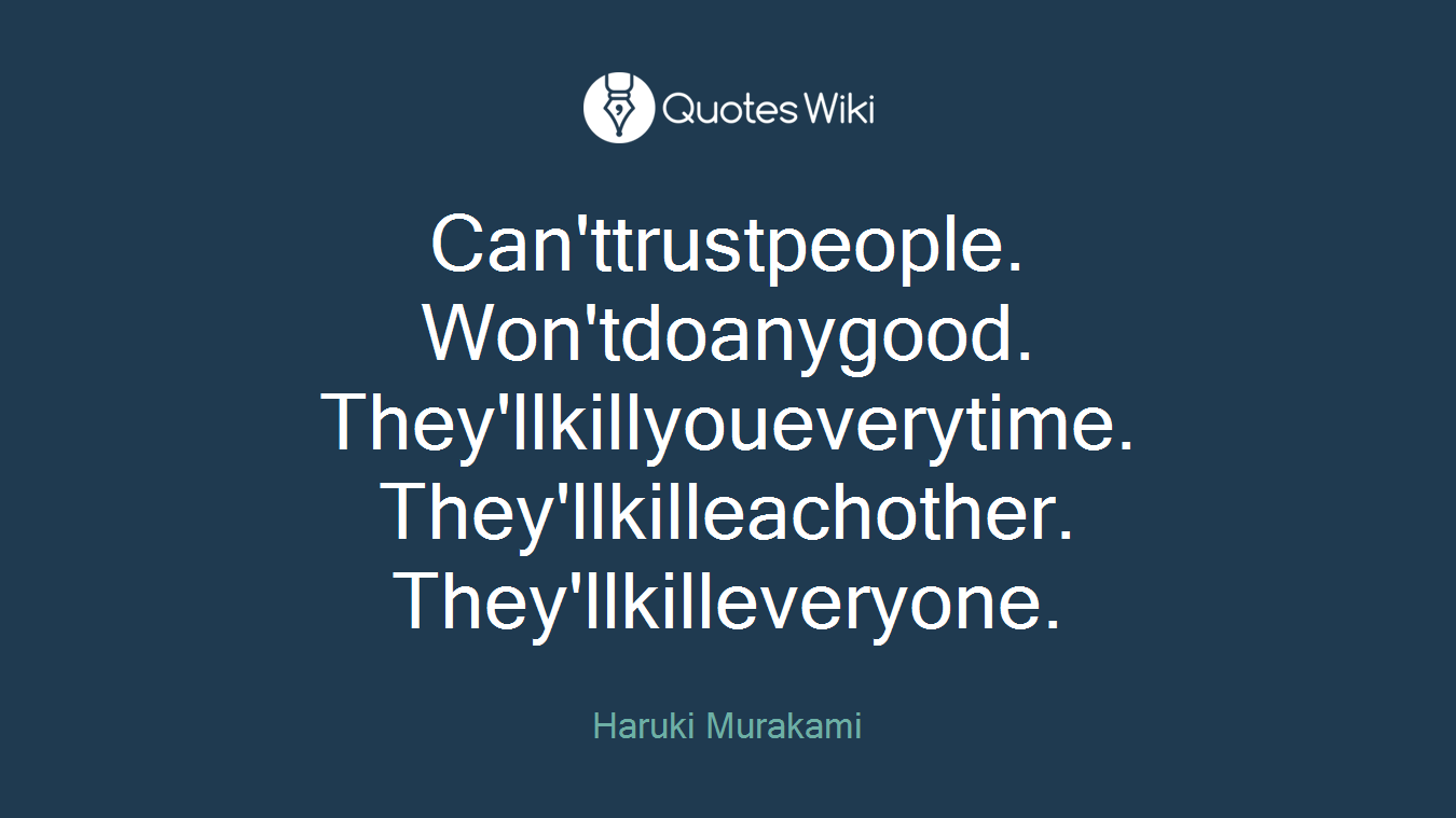 Can'ttrustpeople. Won'tdoanygood. They'llkillyoueverytime. They'llkilleachother. They'llkilleveryone.