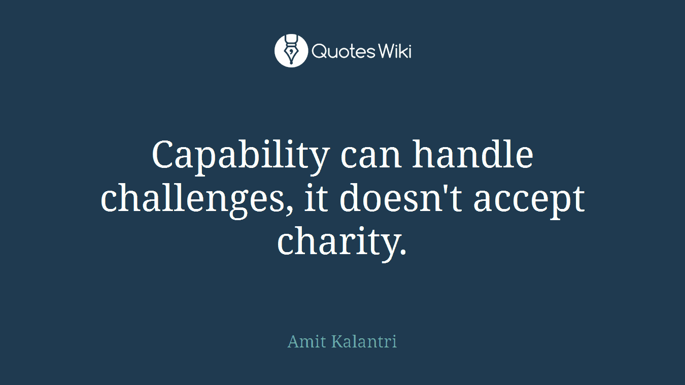 Capability can handle challenges, it doesn't accept charity.