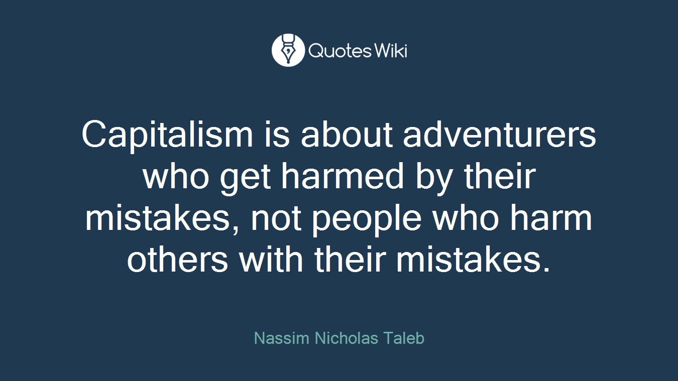 Capitalism is about adventurers who get harmed by their mistakes, not people who harm others with their mistakes.