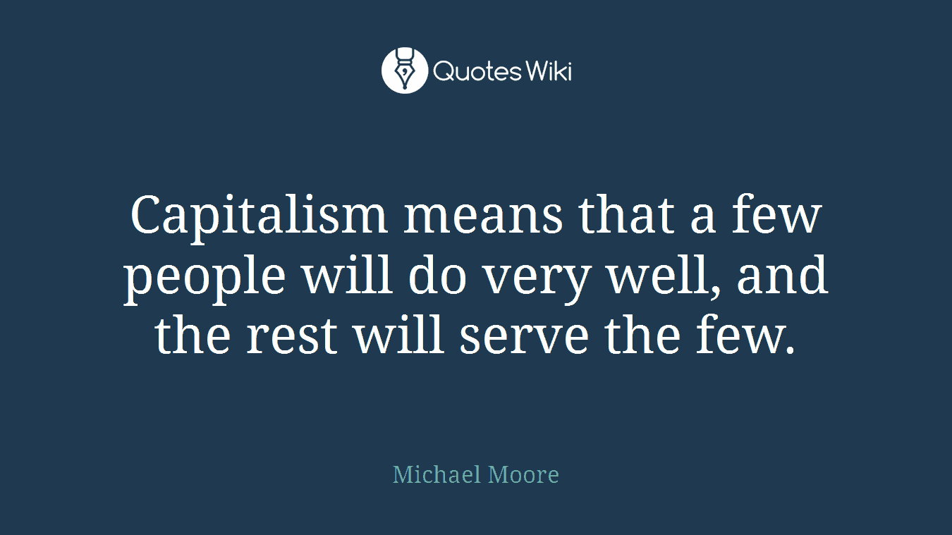Capitalism means that a few people will do very well, and the rest will serve the few.