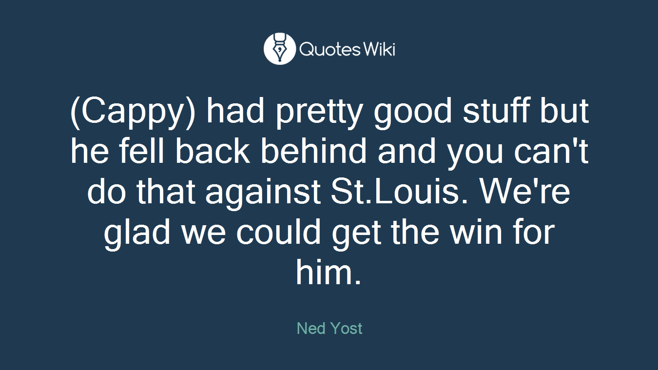 (Cappy) had pretty good stuff but he fell back behind and you can't do that against St.Louis. We're glad we could get the win for him.