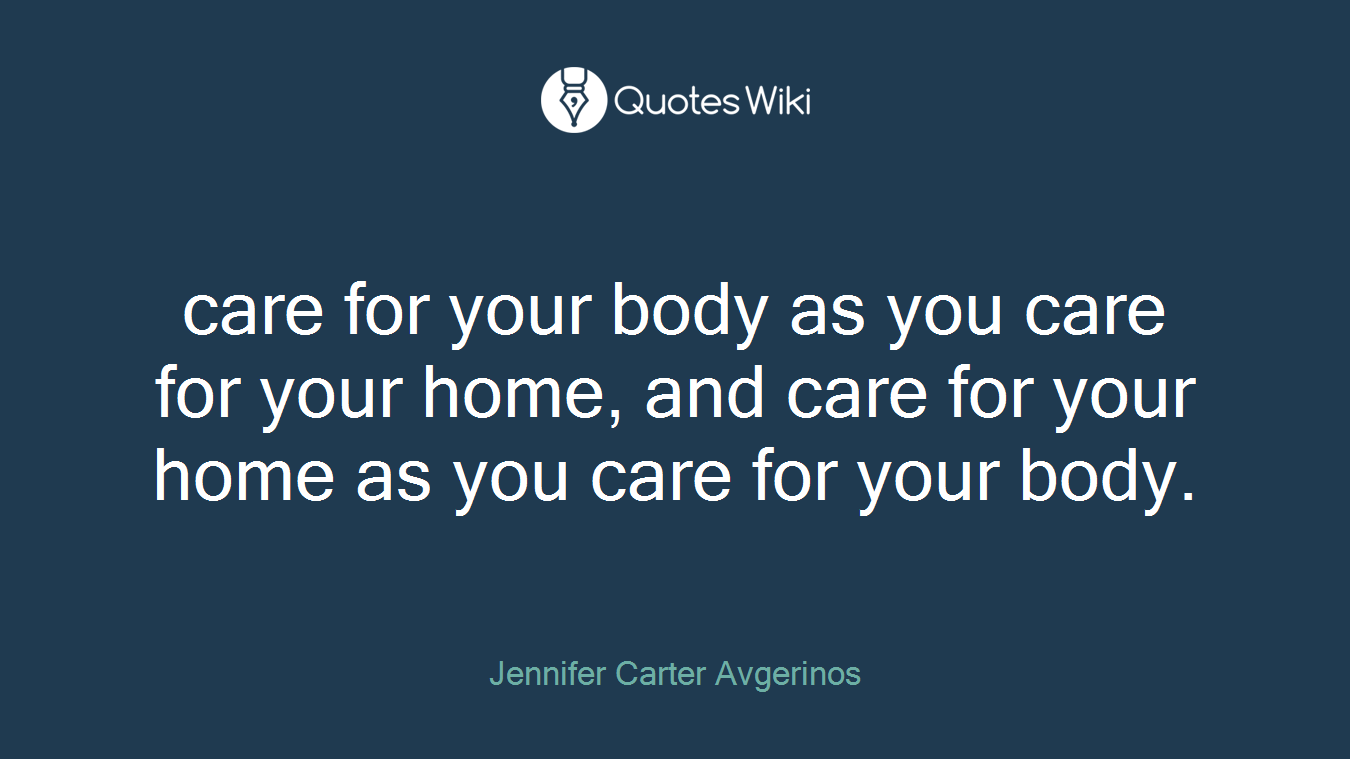 care for your body as you care for your home, and care for your home as you care for your body.
