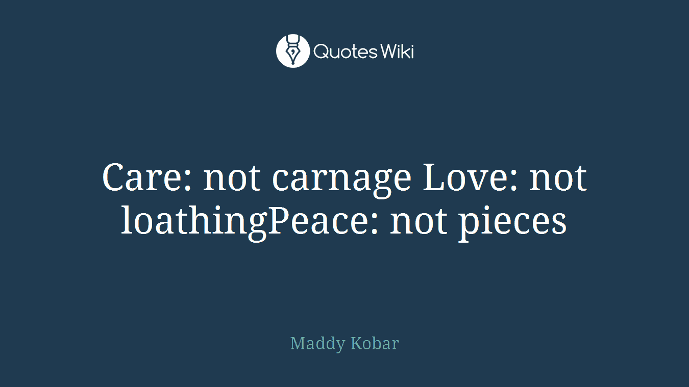 Care: not carnage Love: not loathingPeace: not pieces