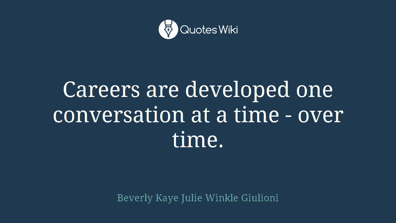 Careers are developed one conversation at a time - over time.