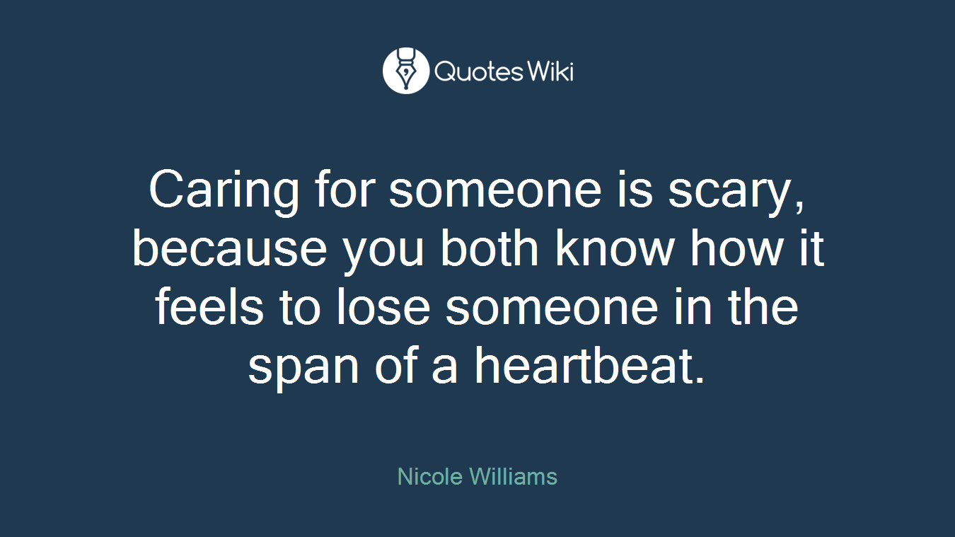 Caring for someone is scary, because you both know how it feels to lose someone in the span of a heartbeat.