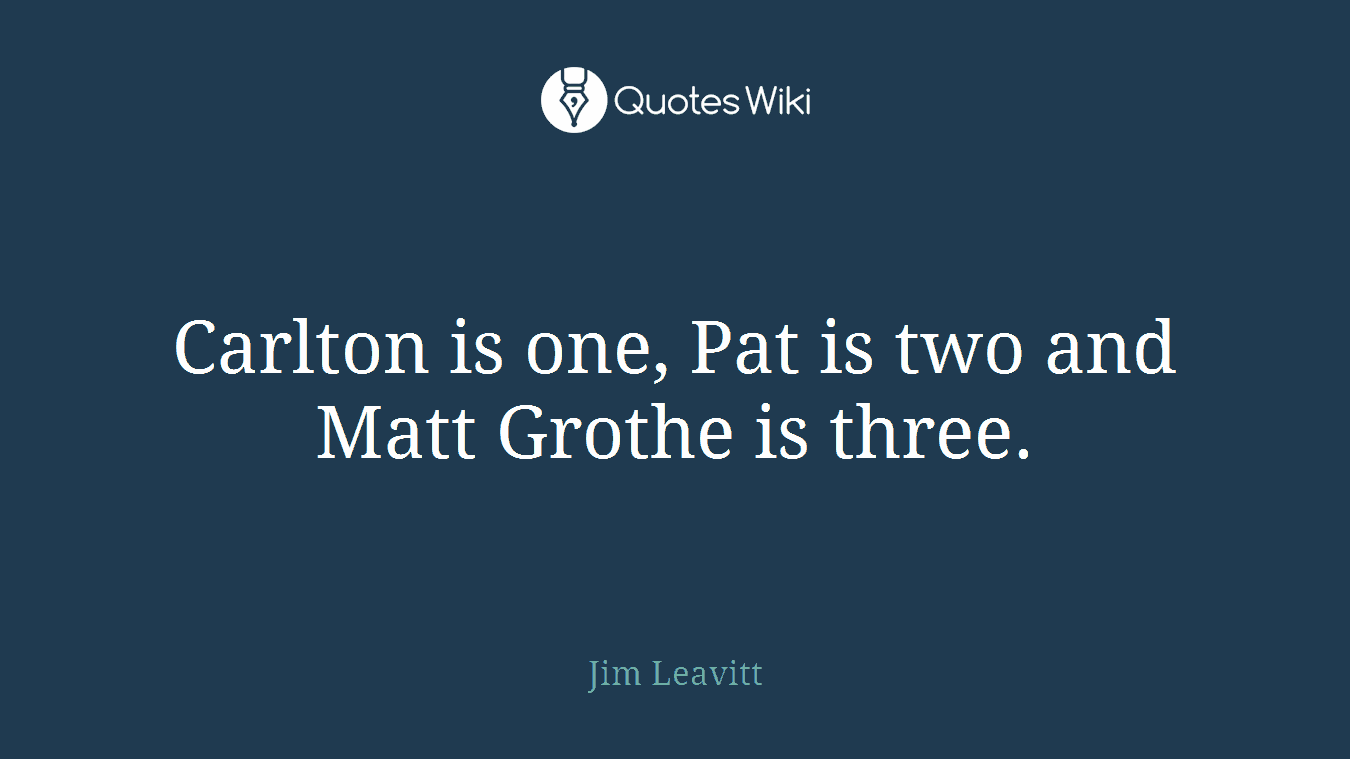 Carlton is one, Pat is two and Matt Grothe is three.
