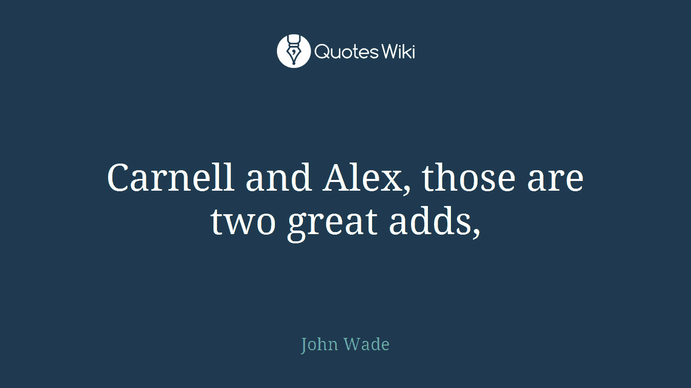 Carnell and Alex, those are two great adds,