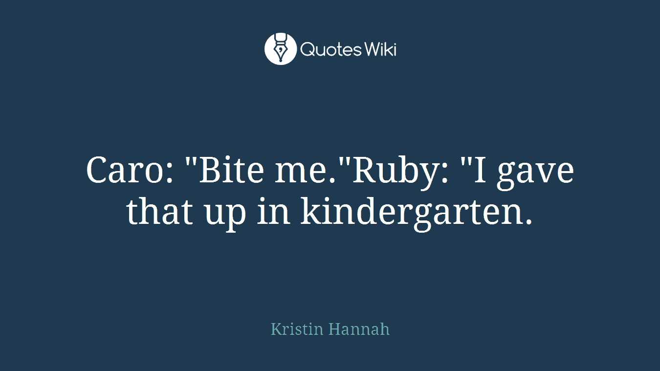 Caro: "Bite me."Ruby: "I gave that up in kindergarten.