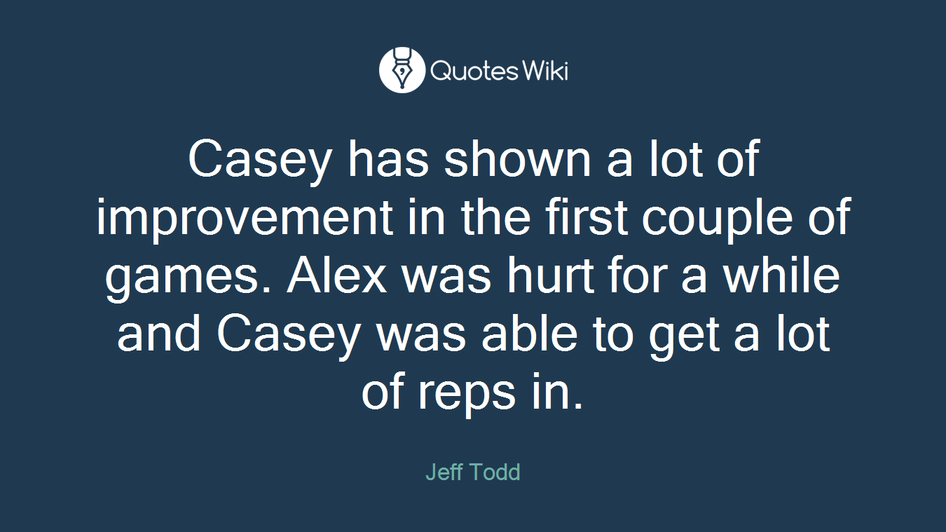 Casey has shown a lot of improvement in the first couple of games. Alex was hurt for a while and Casey was able to get a lot of reps in.