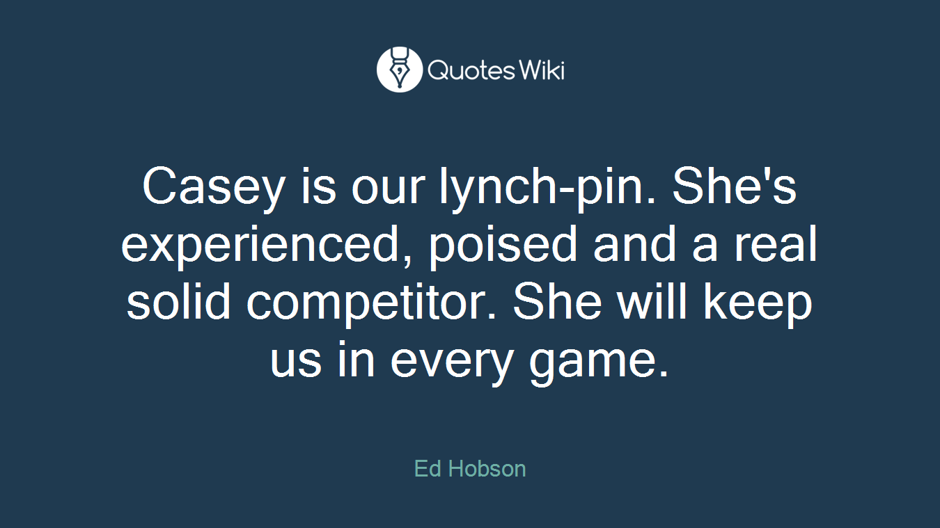 Casey is our lynch-pin. She's experienced, poised and a real solid competitor. She will keep us in every game.