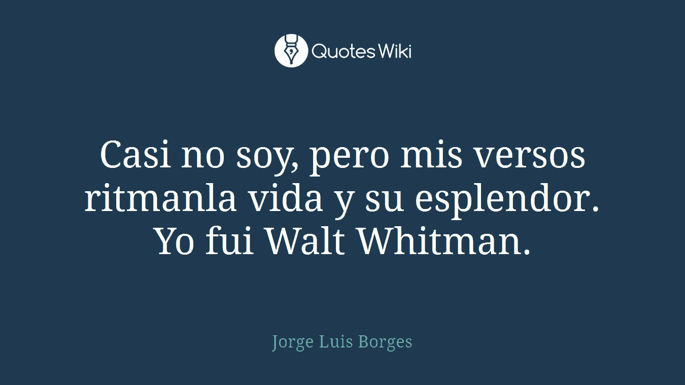 Casi no soy, pero mis versos ritmanla vida y su esplendor. Yo fui Walt Whitman.