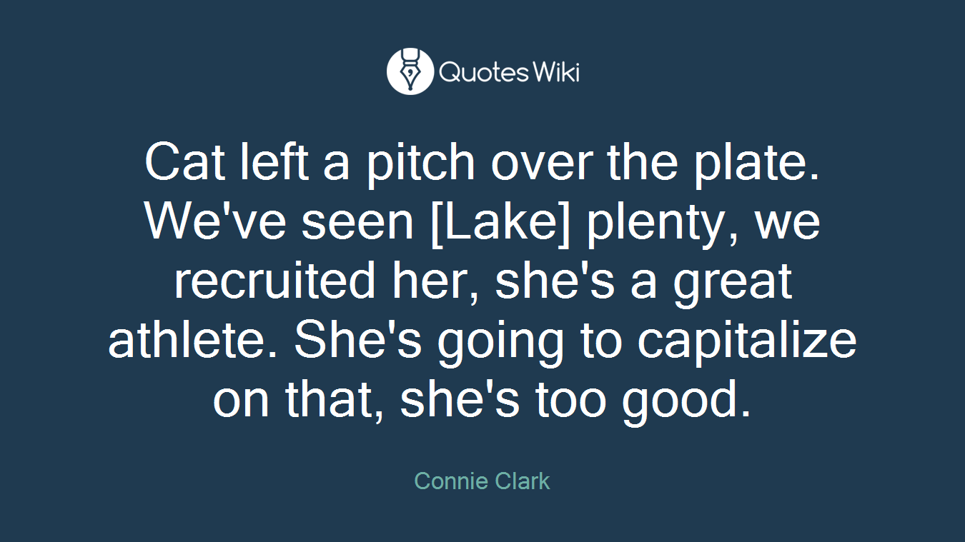 Cat left a pitch over the plate. We've seen [Lake] plenty, we recruited her, she's a great athlete. She's going to capitalize on that, she's too good.