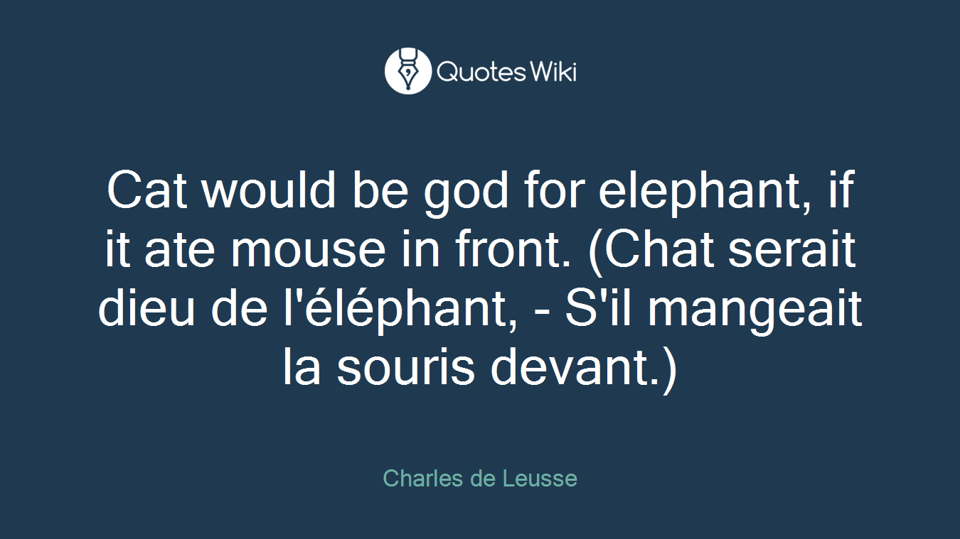 Cat would be god for elephant, if it ate mouse in front. (Chat serait dieu de l'éléphant, - S'il mangeait la souris devant.)