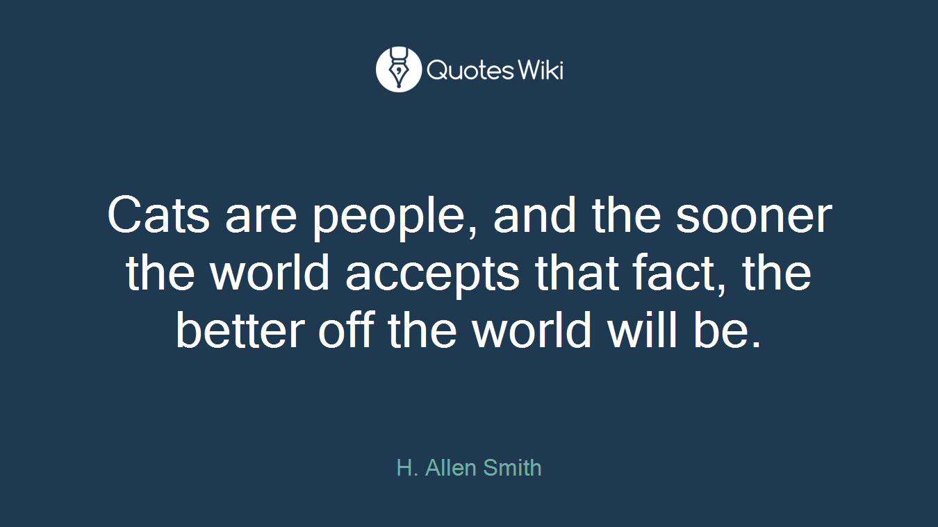 Cats are people, and the sooner the world accepts that fact, the better off the world will be.