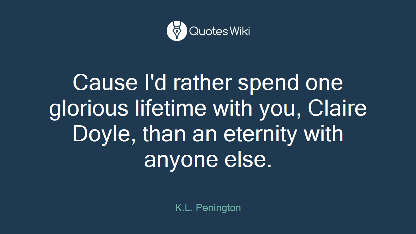 Cause I'd rather spend one glorious lifetime with you, Claire Doyle, than an eternity with anyone else.