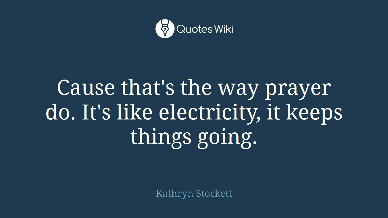 Cause that's the way prayer do. It's like electricity, it keeps things going.