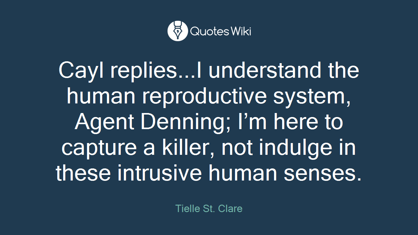 Cayl replies...I understand the human reproductive system, Agent Denning; I’m here to capture a killer, not indulge in these intrusive human senses.