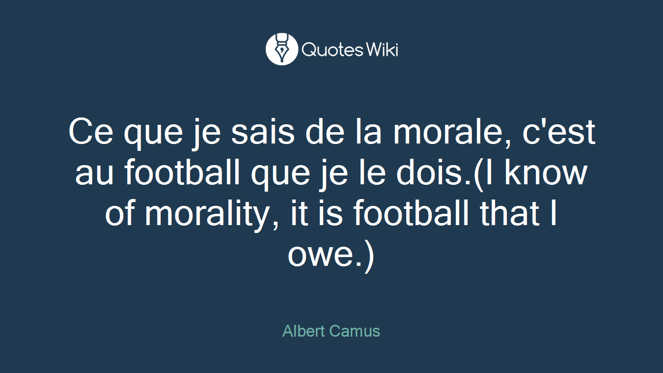 Ce que je sais de la morale, c'est au football que je le dois.(I know of morality, it is football that I owe.)