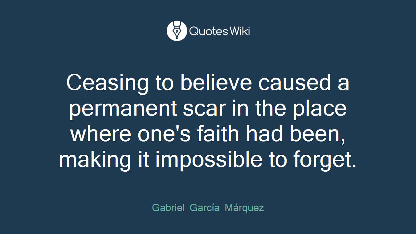 Ceasing to believe caused a permanent scar in the place where one's faith had been, making it impossible to forget.