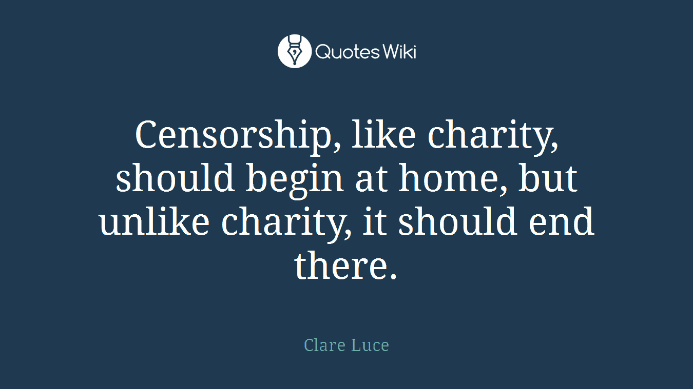 Censorship, like charity, should begin at home, but unlike charity, it should end there.