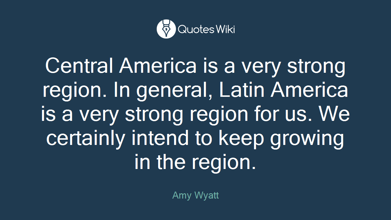 Central America is a very strong region. In general, Latin America is a very strong region for us. We certainly intend to keep growing in the region.